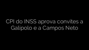 ​CPI do INSS aprova convites a Galípolo e a Campos Neto 